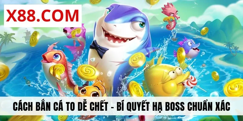 Cách Bắn Cá To Dễ Chết - Bí Quyết Hạ Boss Cực Chuẩn Xác