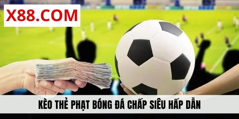 Kèo thẻ phạt bóng đá chấp siêu hấp dẫn