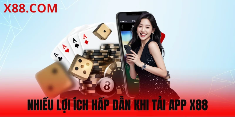 Tải app X88 giúp bạn nâng tầm trải nghiệm, nhận nhiều lợi ích