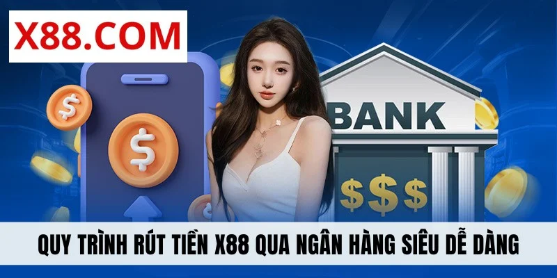 Quy trình rút tiền X88 qua ngân hàng siêu dễ dàng
