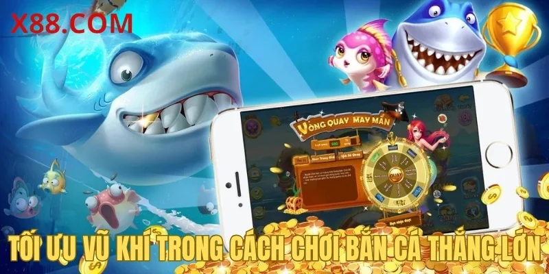 Tối ưu vũ khí trong cách chơi bắn cá thắng lớn